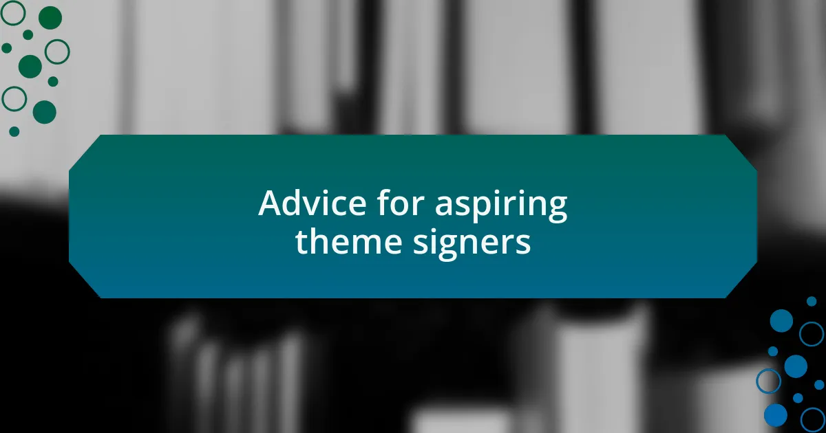 Advice for aspiring theme signers