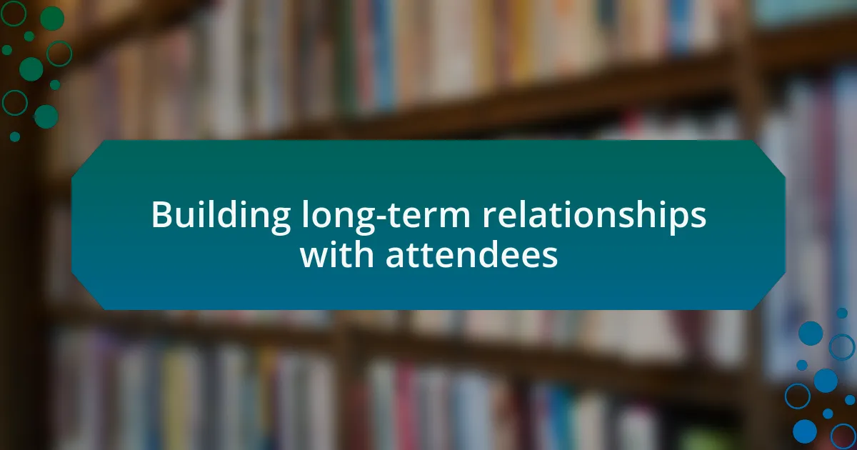 Building long-term relationships with attendees