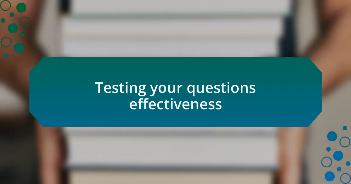 Testing your questions effectiveness