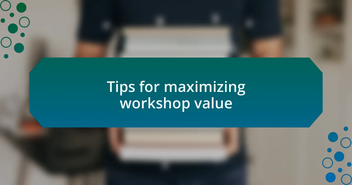 Tips for maximizing workshop value